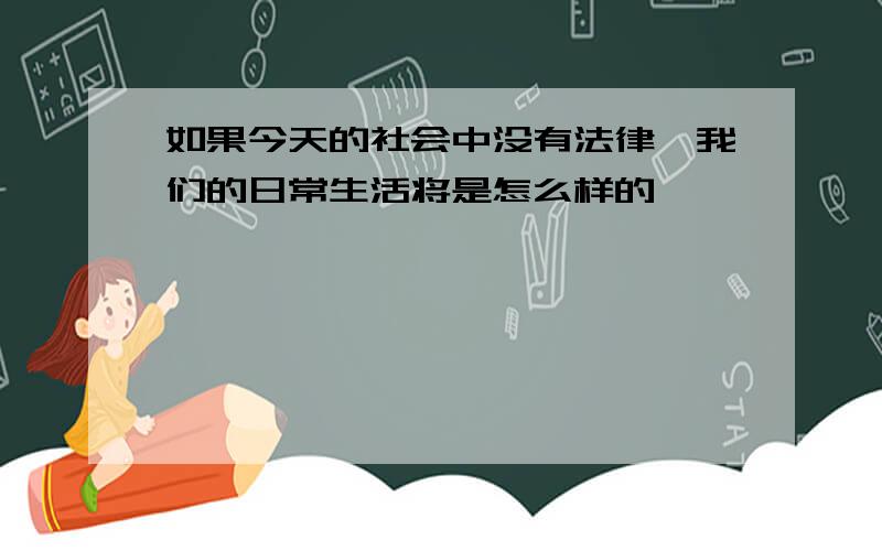 如果今天的社会中没有法律,我们的日常生活将是怎么样的