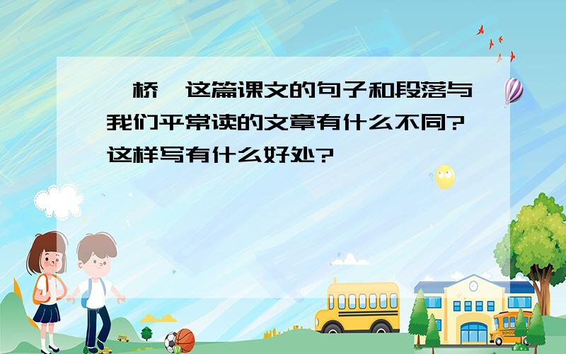 《桥》这篇课文的句子和段落与我们平常读的文章有什么不同?这样写有什么好处?