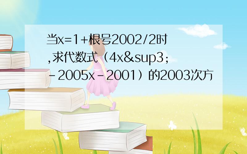 当x=1+根号2002/2时,求代数式（4x³-2005x-2001）的2003次方