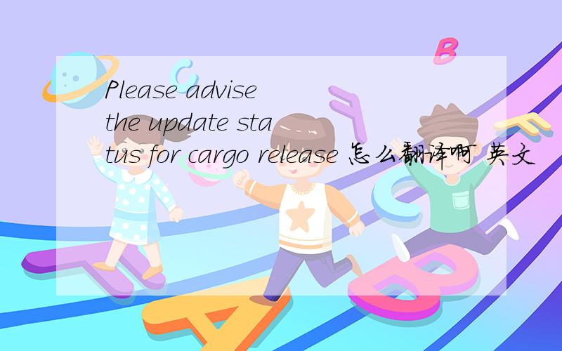 Please advise the update status for cargo release 怎么翻译啊 英文