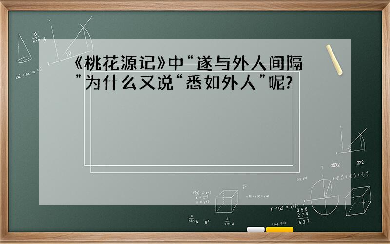 《桃花源记》中“遂与外人间隔”为什么又说“悉如外人”呢?