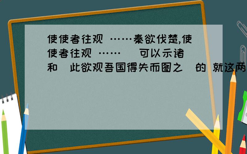 使使者往观 ……秦欲伐楚,使使者往观 …… （可以示诸）和（此欲观吾国得失而图之）的 就这两句!