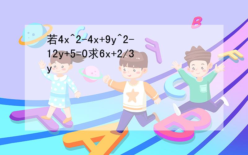 若4x^2-4x+9y^2-12y+5=0求6x+2/3y