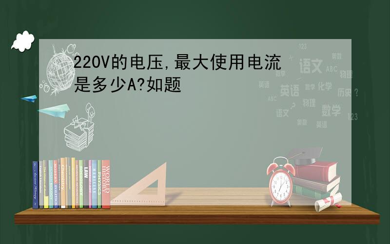 220V的电压,最大使用电流是多少A?如题