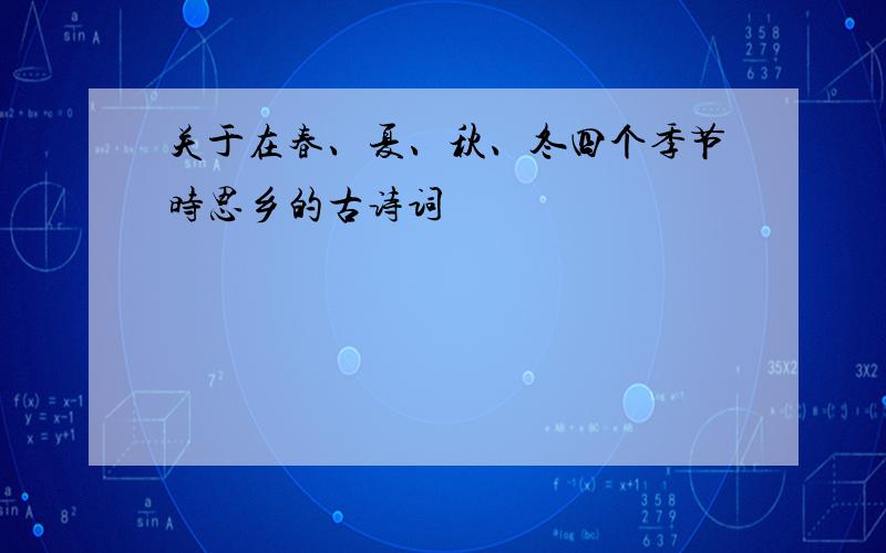 关于在春、夏、秋、冬四个季节时思乡的古诗词