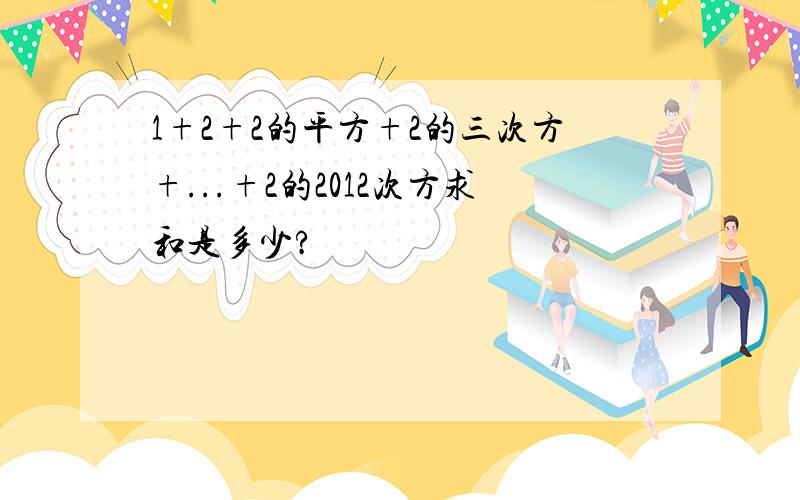 1+2+2的平方+2的三次方+...+2的2012次方求和是多少?