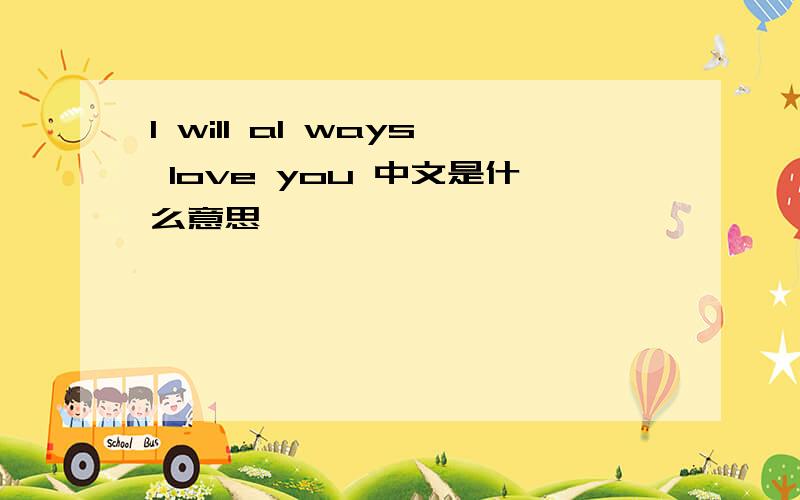 I will al ways love you 中文是什么意思