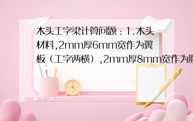 木头工字梁计算问题：1.木头材料,2mm厚6mm宽作为翼板（工字两横）,2mm厚8mm宽作为腹板（工字一竖）,