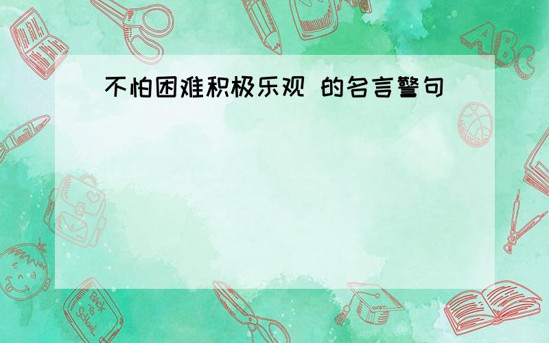 不怕困难积极乐观 的名言警句