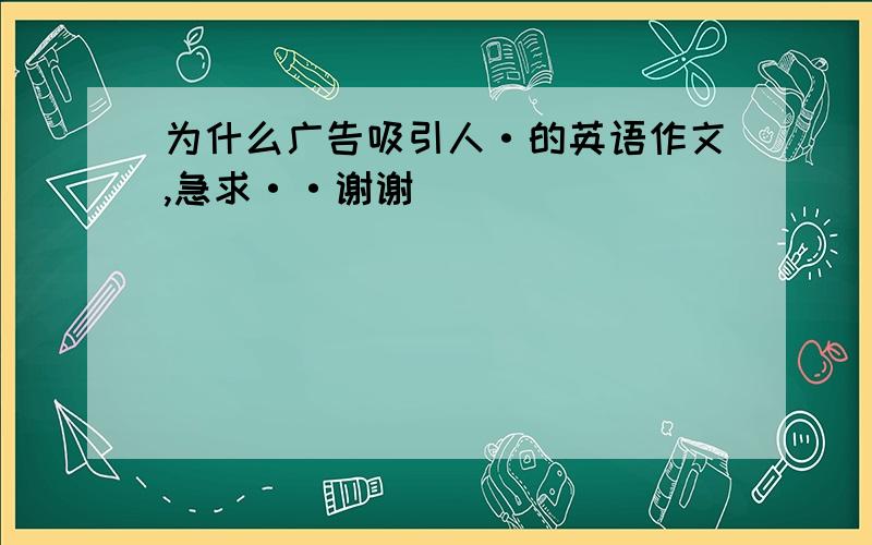 为什么广告吸引人·的英语作文,急求··谢谢