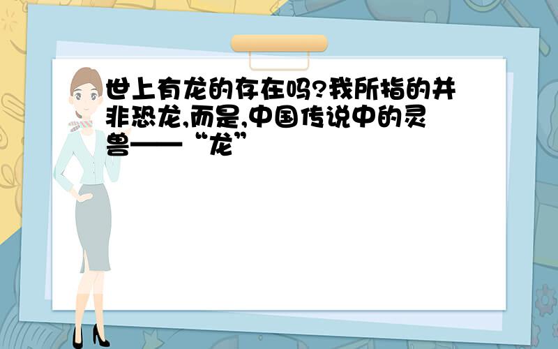 世上有龙的存在吗?我所指的并非恐龙,而是,中国传说中的灵兽——“龙”