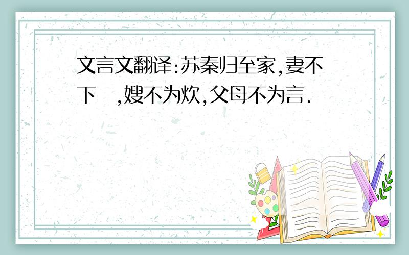 文言文翻译:苏秦归至家,妻不下紝,嫂不为炊,父母不为言.