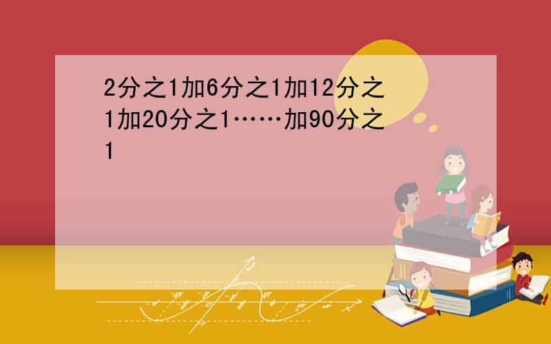 2分之1加6分之1加12分之1加20分之1……加90分之1