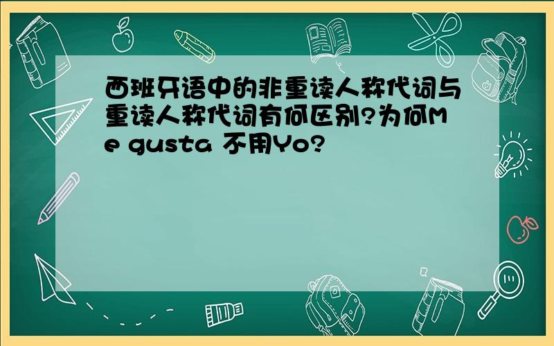 西班牙语中的非重读人称代词与重读人称代词有何区别?为何Me gusta 不用Yo?