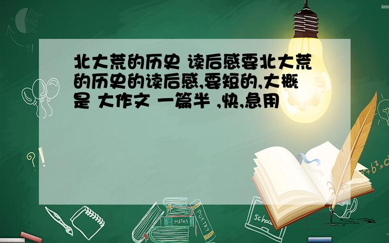 北大荒的历史 读后感要北大荒的历史的读后感,要短的,大概是 大作文 一篇半 ,快,急用