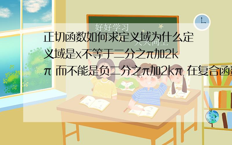 正切函数如何求定义域为什么定义域是x不等于二分之π加2kπ 而不能是负二分之π加2kπ 在复合函数中为什么要让tan后面