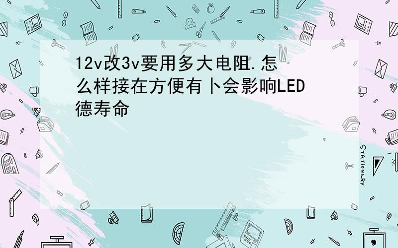 12v改3v要用多大电阻.怎么样接在方便有卜会影响LED德寿命