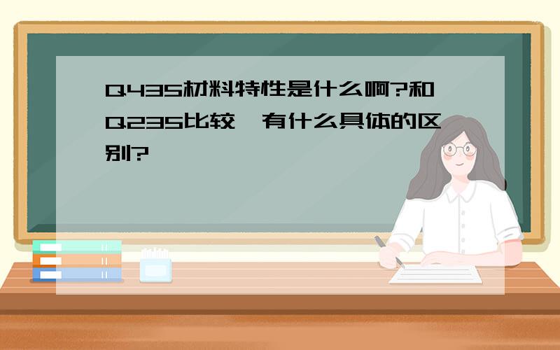 Q435材料特性是什么啊?和Q235比较,有什么具体的区别?