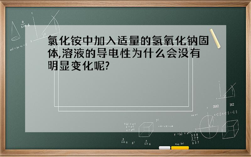 氯化铵中加入适量的氢氧化钠固体,溶液的导电性为什么会没有明显变化呢?