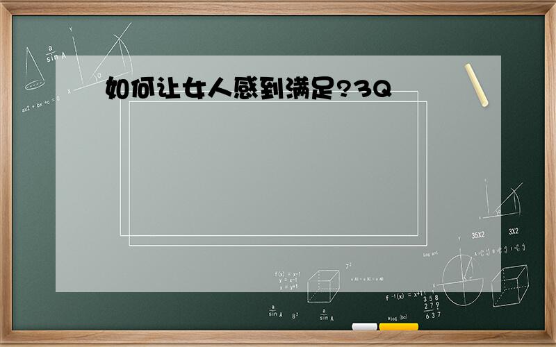 如何让女人感到满足?3Q