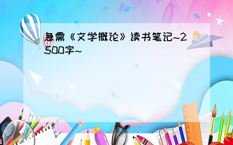 急需《文学概论》读书笔记~2500字~