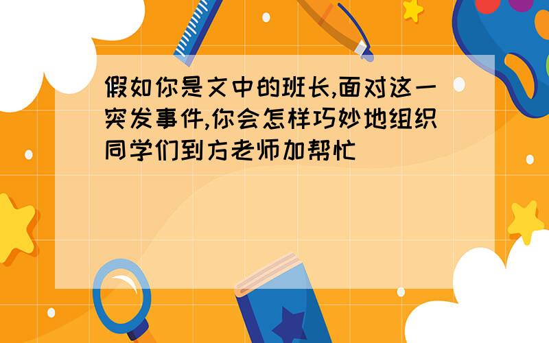 假如你是文中的班长,面对这一突发事件,你会怎样巧妙地组织同学们到方老师加帮忙