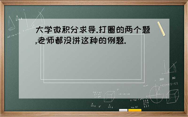 大学微积分求导.打圈的两个题,老师都没讲这种的例题.