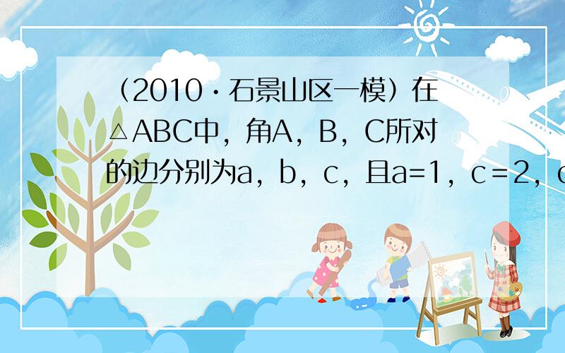 （2010•石景山区一模）在△ABC中，角A，B，C所对的边分别为a，b，c，且a=1，c＝2，cosC＝34．