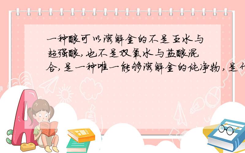 一种酸可以溶解金的不是王水与超强酸,也不是双氧水与盐酸混合,是一种唯一能够溶解金的纯净物,是什么酸给忘了我找到了，是浓硒