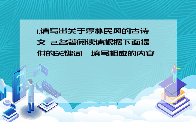 1.请写出关于淳朴民风的古诗文 2.名著阅读请根据下面提供的关键词,填写相应的内容