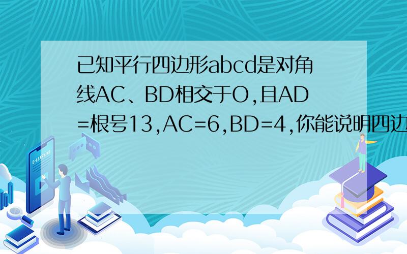 已知平行四边形abcd是对角线AC、BD相交于O,且AD=根号13,AC=6,BD=4,你能说明四边形ABCD是菱形吗?