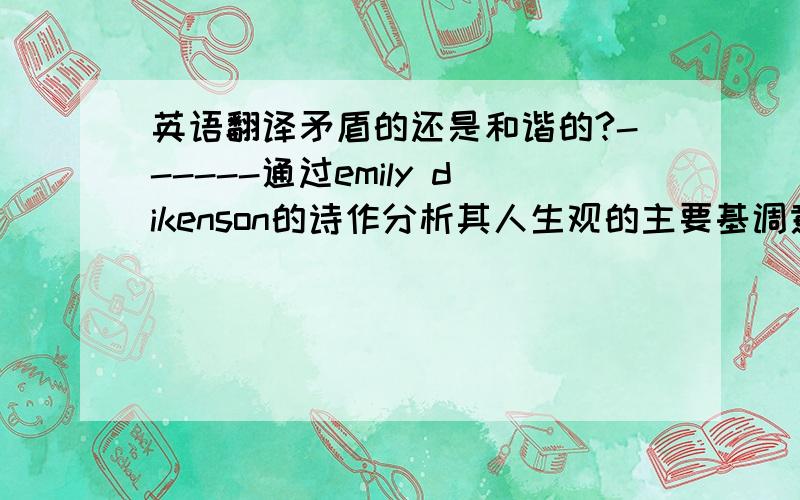 英语翻译矛盾的还是和谐的?------通过emily dikenson的诗作分析其人生观的主要基调意思可稍作修改,但大致