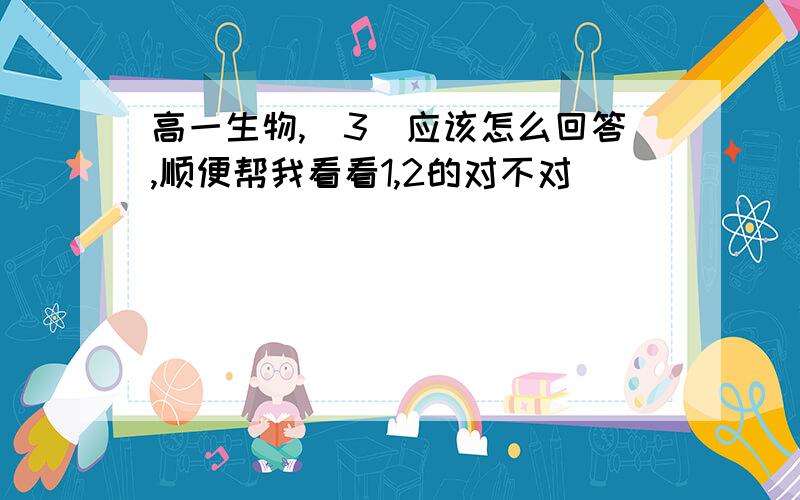 高一生物,（3）应该怎么回答,顺便帮我看看1,2的对不对