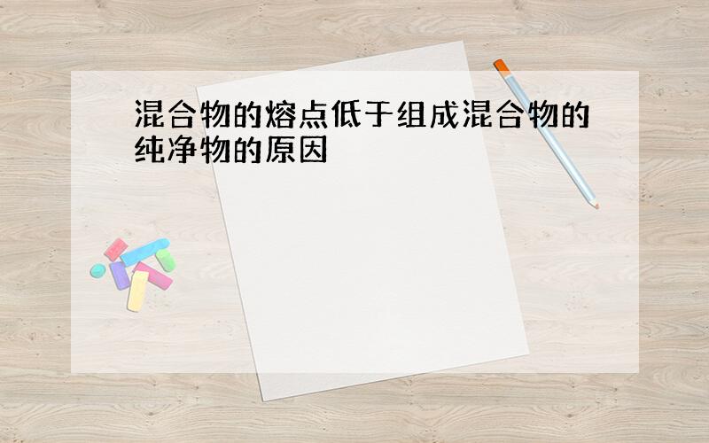 混合物的熔点低于组成混合物的纯净物的原因