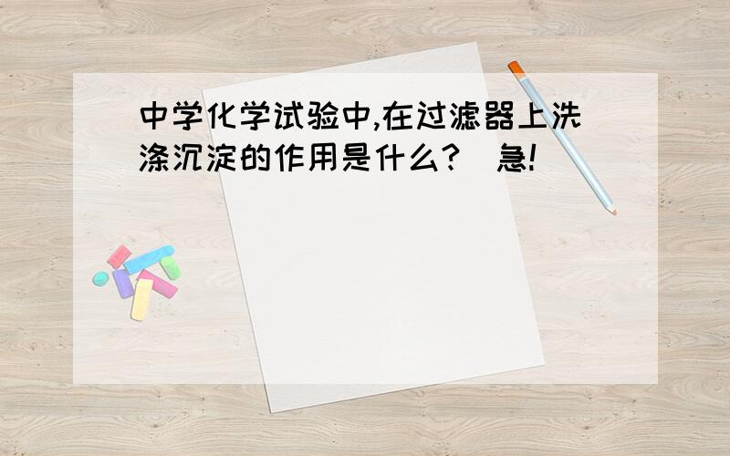 中学化学试验中,在过滤器上洗涤沉淀的作用是什么?（急!）