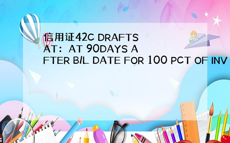 信用证42C DRAFTS AT：AT 90DAYS AFTER B/L DATE FOR 100 PCT OF INV