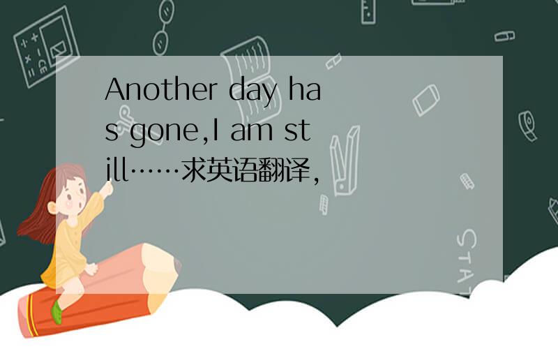 Another day has gone,I am still……求英语翻译,