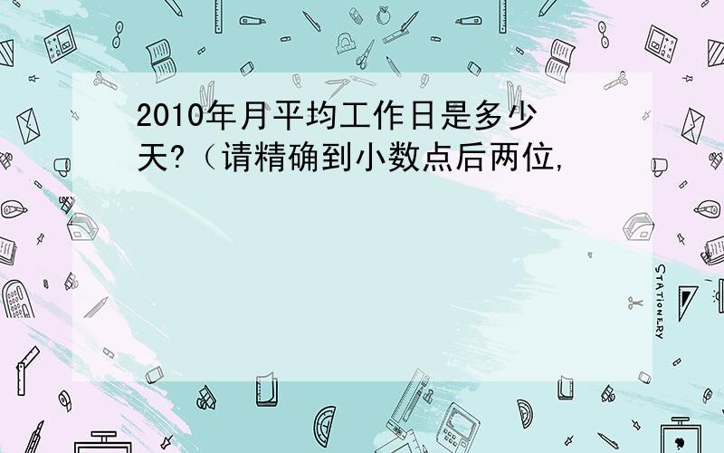 2010年月平均工作日是多少天?（请精确到小数点后两位,