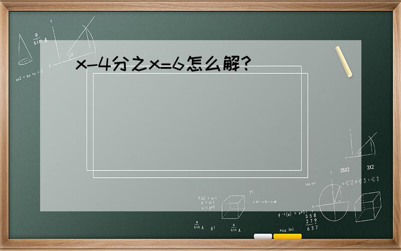 x-4分之x=6怎么解?