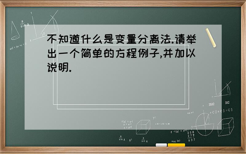 不知道什么是变量分离法.请举出一个简单的方程例子,并加以说明.