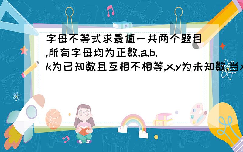 字母不等式求最值一共两个题目,所有字母均为正数,a,b,k为已知数且互相不相等,x,y为未知数,当x为何值时,y可以取最