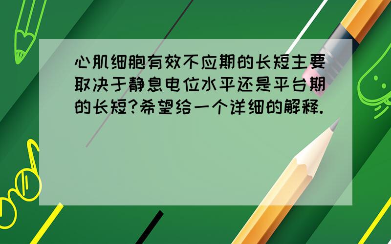 心肌细胞有效不应期的长短主要取决于静息电位水平还是平台期的长短?希望给一个详细的解释.