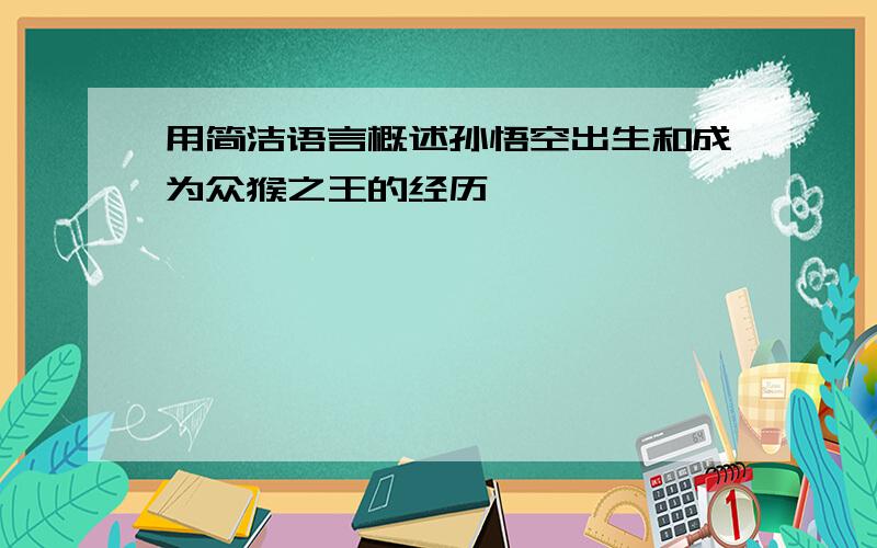 用简洁语言概述孙悟空出生和成为众猴之王的经历