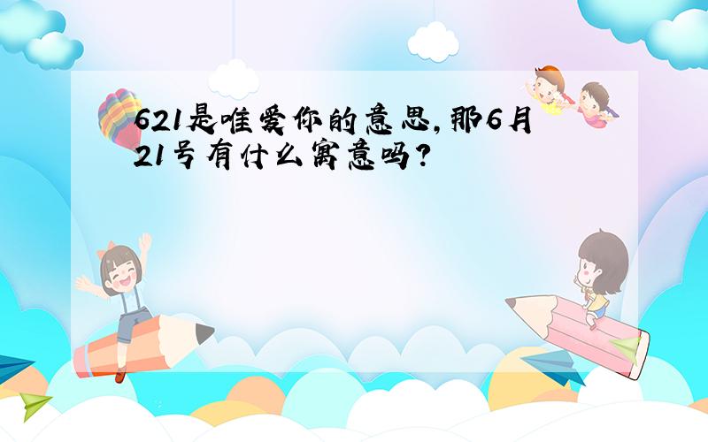 621是唯爱你的意思,那6月21号有什么寓意吗?