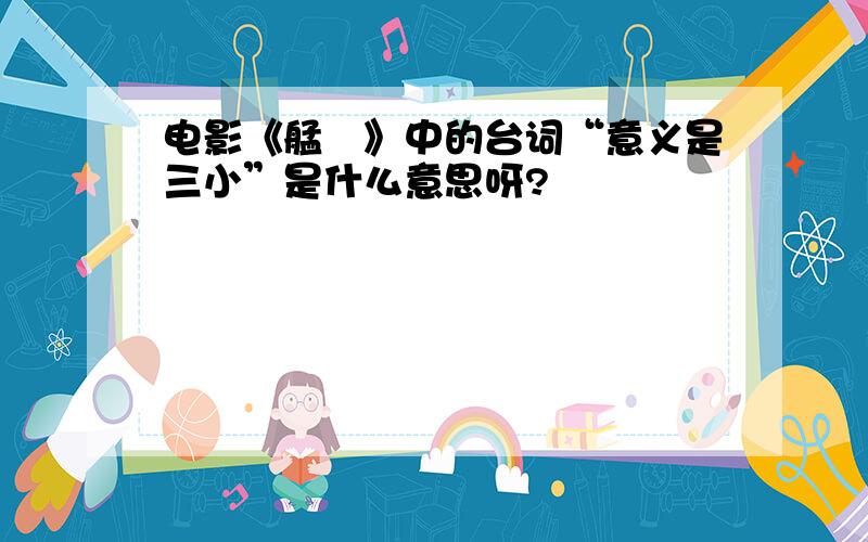 电影《艋舺》中的台词“意义是三小”是什么意思呀?