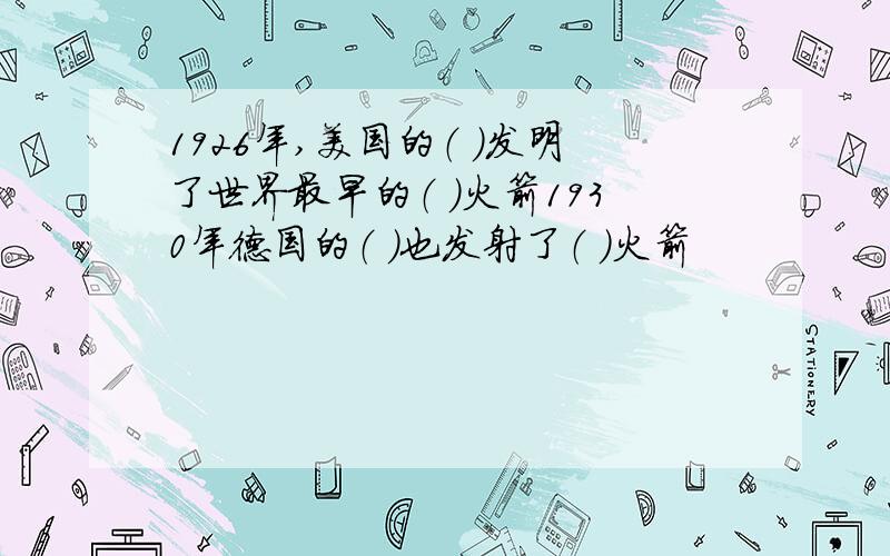 1926年,美国的（ ）发明了世界最早的（ ）火箭1930年德国的（ ）也发射了（ ）火箭