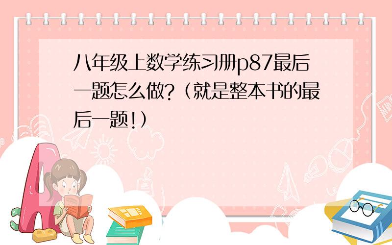 八年级上数学练习册p87最后一题怎么做?（就是整本书的最后一题!）