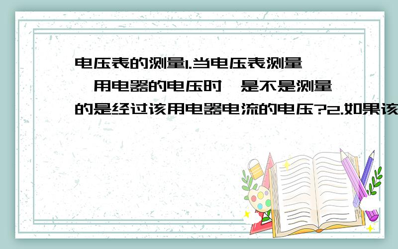 电压表的测量1.当电压表测量一用电器的电压时,是不是测量的是经过该用电器电流的电压?2.如果该用电器坏了,测量的是电源的