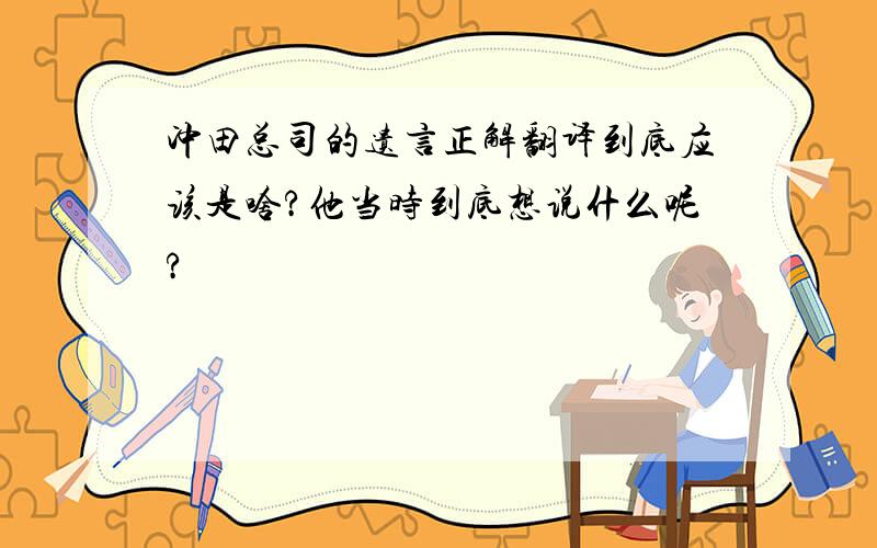 冲田总司的遗言正解翻译到底应该是啥?他当时到底想说什么呢?