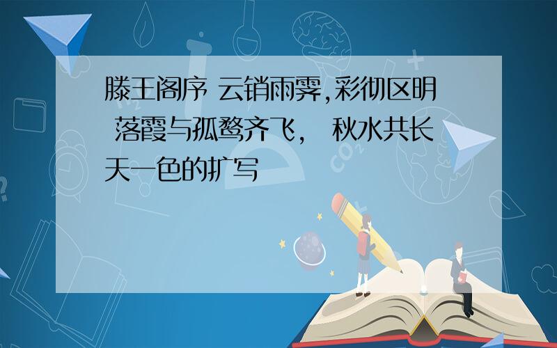 滕王阁序 云销雨霁,彩彻区明 落霞与孤鹜齐飞， 秋水共长天一色的扩写